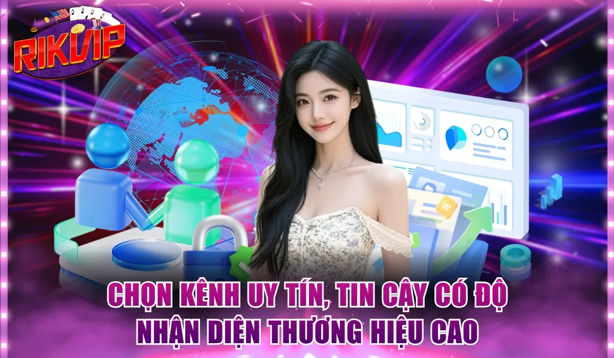 Chọn kênh uy tín, tin cậy có độ nhận diện thương hiệu cao